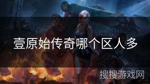 壹原始传奇哪个区人多 壹原始传奇哪个区人多