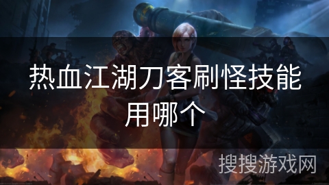 热血江湖刀客刷怪技能用哪个 热血江湖刀客刷怪技能用哪个