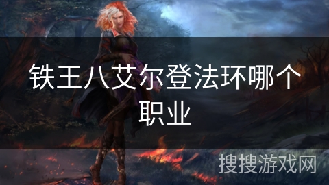 铁王八艾尔登法环哪个职业 铁王八艾尔登法环哪个职业