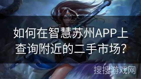如何在智慧苏州APP上查询附近的二手市场？