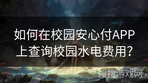 如何在校园安心付APP上查询校园水电费用? 如何在校园安心付APP上查询校园水电费用?