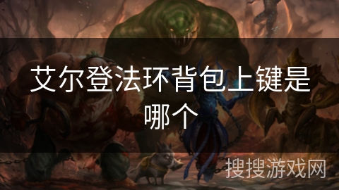 艾尔登法环背包上键是哪个 艾尔登法环背包上键是哪个