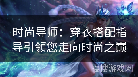 时尚导师：穿衣搭配指导引领您走向时尚之巅
