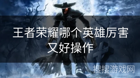 王者荣耀哪个英雄厉害又好操作