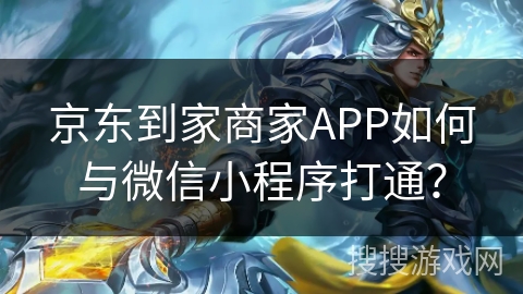 京东到家商家APP如何与微信小程序打通？