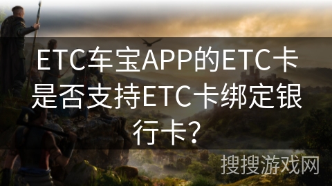 ETC车宝APP的ETC卡是否支持ETC卡绑定银行卡？