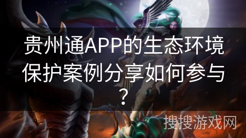 贵州通APP的生态环境保护案例分享如何参与？