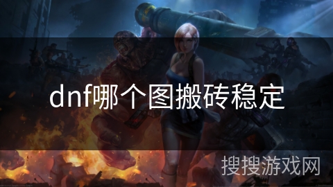 dnf哪个图搬砖稳定 dnf哪个图搬砖稳定