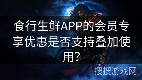 食行生鲜APP的会员专享优惠是否支持叠加使用？
