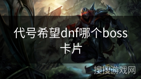 代号希望dnf哪个boss卡片 代号希望dnf哪个boss卡片