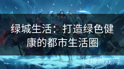 绿城生活：打造绿色健康的都市生活圈