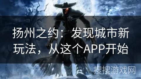 扬州之约：发现城市新玩法，从这个APP开始