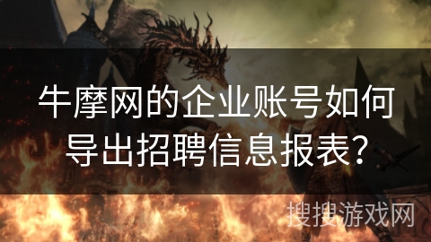 牛摩网的企业账号如何导出招聘信息报表？