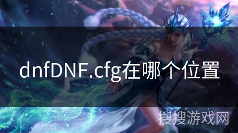 dnfDNF.cfg在哪个位置 dnfDNF.cfg在哪个位置