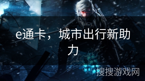 e通卡，城市出行新助力
