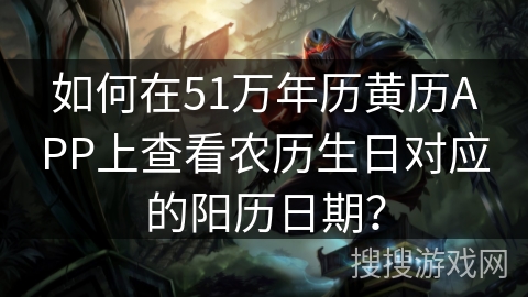 如何在51万年历黄历APP上查看农历生日对应的阳历日期？