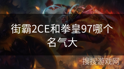 街霸2CE和拳皇97哪个名气大 街霸2CE和拳皇97哪个名气大