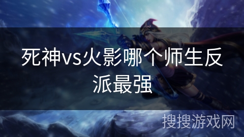 死神vs火影哪个师生反派最强