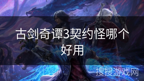 古剑奇谭3契约怪哪个好用