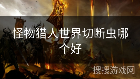 怪物猎人世界切断虫哪个好