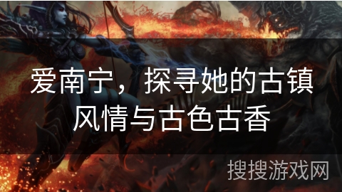 爱南宁，探寻她的古镇风情与古色古香