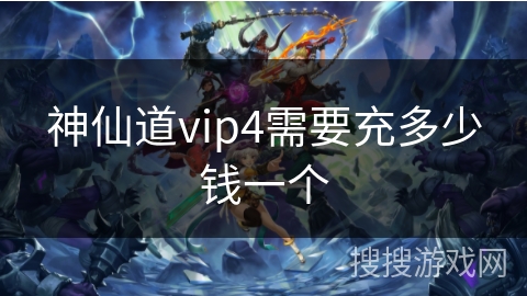 神仙道vip4需要充多少钱一个 神仙道vip4需要充多少钱一个