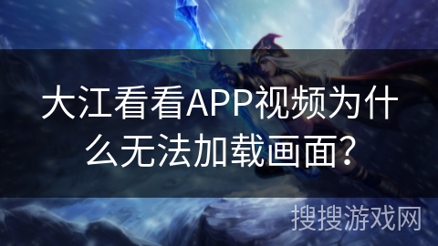 大江看看APP视频为什么无法加载画面？