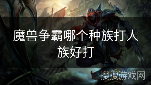 魔兽争霸哪个种族打人族好打