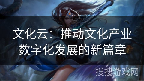 文化云：推动文化产业数字化发展的新篇章