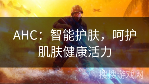 AHC：智能护肤，呵护肌肤健康活力