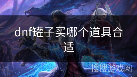 dnf罐子买哪个道具合适 dnf罐子买哪个道具合适