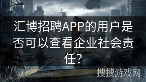 汇博招聘APP的用户是否可以查看企业社会责任？