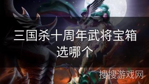三国杀十周年武将宝箱选哪个