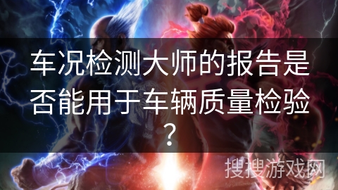 车况检测大师的报告是否能用于车辆质量检验？