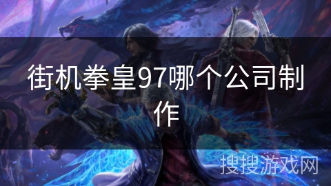 街机拳皇97哪个公司制作 街机拳皇97哪个公司制作