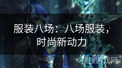 服装八场:八场服装,时尚新动力 服装八场:八场服装,时尚新动力