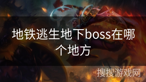 地铁逃生地下boss在哪个地方 地铁逃生地下boss在哪个地方