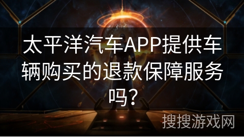 太平洋汽车APP提供车辆购买的退款保障服务吗？