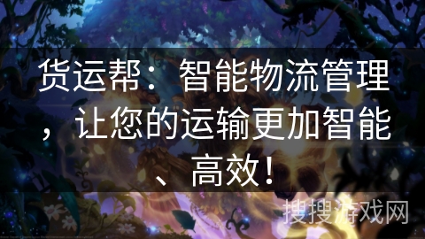 货运帮:智能物流管理,让您的运输更加智能、高效! 货运帮:智能物流管理,让您的运输更加智能、高效!