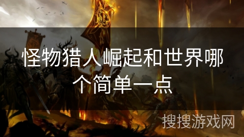 怪物猎人崛起和世界哪个简单一点