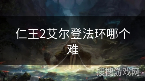 仁王2艾尔登法环哪个难 仁王2艾尔登法环哪个难