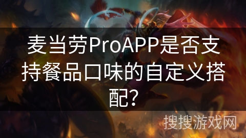 麦当劳ProAPP是否支持餐品口味的自定义搭配? 麦当劳ProAPP是否支持餐品口味的自定义搭配?