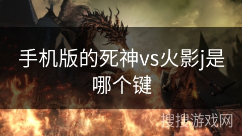 手机版的死神vs火影j是哪个键