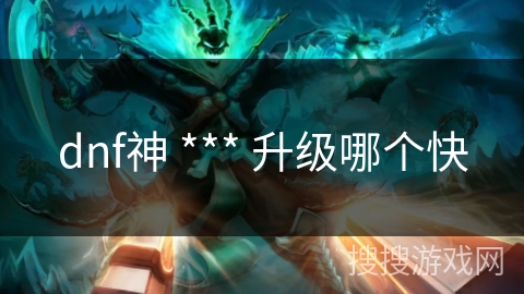 dnf神 *** 升级哪个快