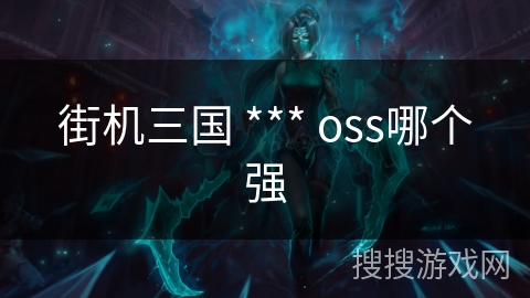 街机三国 *** oss哪个强