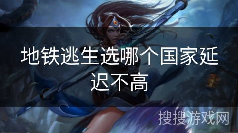 地铁逃生选哪个国家延迟不高