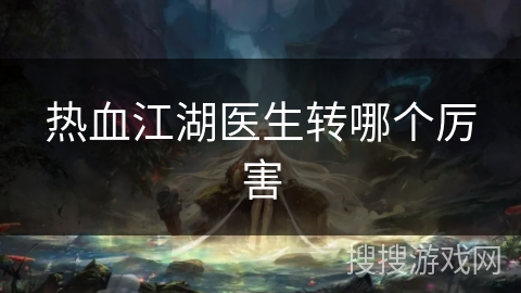 热血江湖医生转哪个厉害