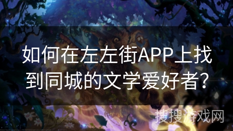 如何在左左街APP上找到同城的文学爱好者？
