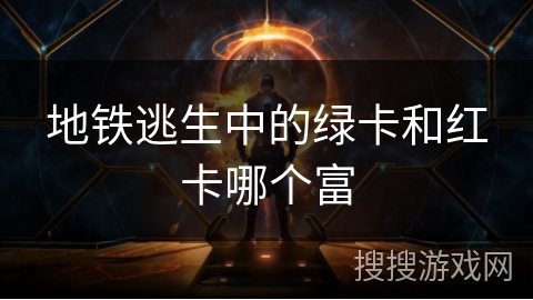 地铁逃生中的绿卡和红卡哪个富 地铁逃生中的绿卡和红卡哪个富