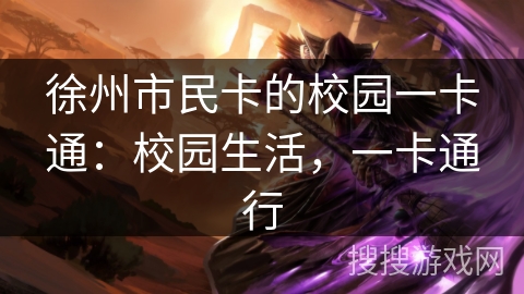 徐州市民卡的校园一卡通：校园生活，一卡通行